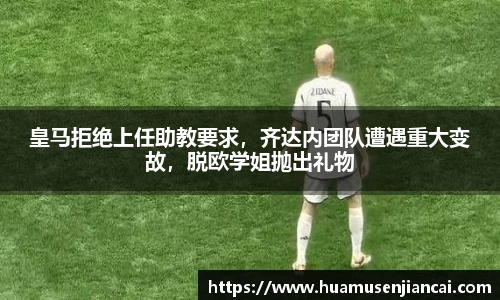 皇马拒绝上任助教要求，齐达内团队遭遇重大变故，脱欧学姐抛出礼物