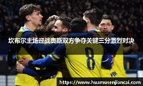 坎布尔主场迎战奥斯双方争夺关键三分激烈对决