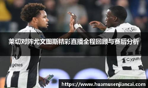 莱切对阵尤文图斯精彩直播全程回顾与赛后分析